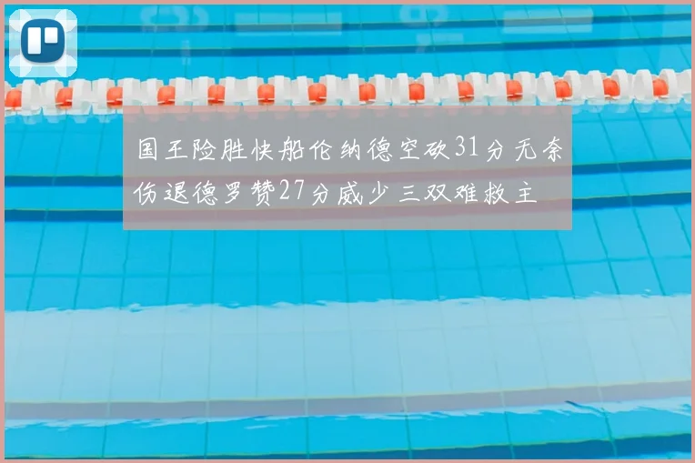 国王险胜快船伦纳德空砍31分无奈伤退德罗赞27分威少三双难救主