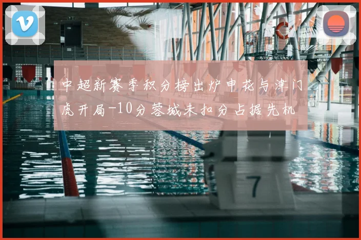 中超新赛季积分榜出炉申花与津门虎开局-10分蓉城未扣分占据先机