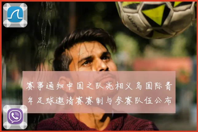赛事通知中国之队亮相义乌国际青年足球邀请赛赛制与参赛队伍公布