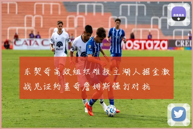 东契奇高效组织难救主湖人掘金激战见证约基奇詹姆斯强打对抗