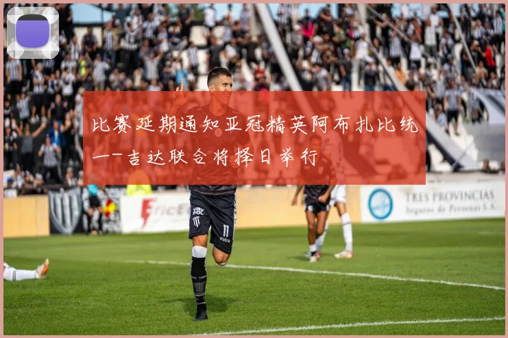 比赛延期通知亚冠精英阿布扎比统一-吉达联合将择日举行