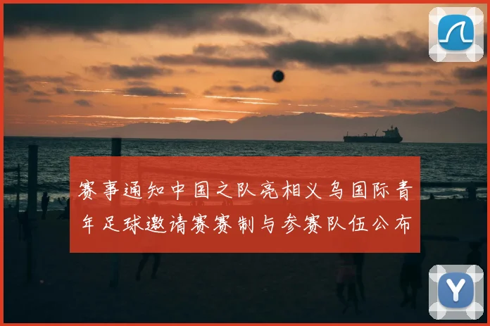 赛事通知中国之队亮相义乌国际青年足球邀请赛赛制与参赛队伍公布