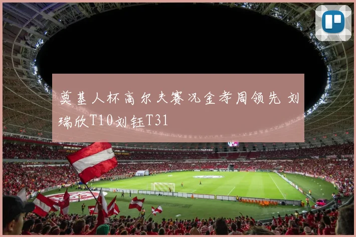 奠基人杯高尔夫赛况金孝周领先 刘瑞欣T10刘钰T31