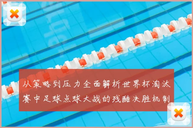 从策略到压力全面解析世界杯淘汰赛中足球点球大战的残酷决胜机制