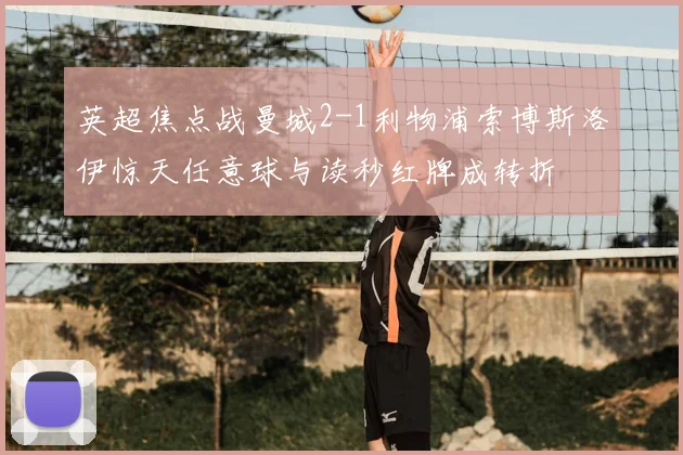 英超焦点战曼城2-1利物浦索博斯洛伊惊天任意球与读秒红牌成转折