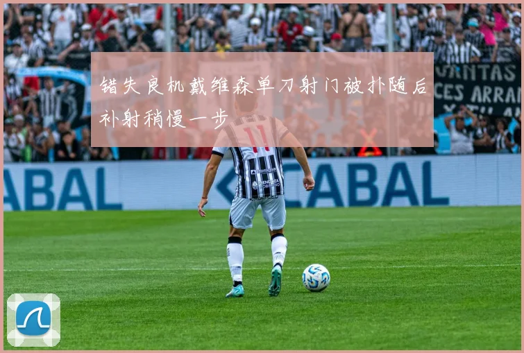 错失良机戴维森单刀射门被扑随后补射稍慢一步