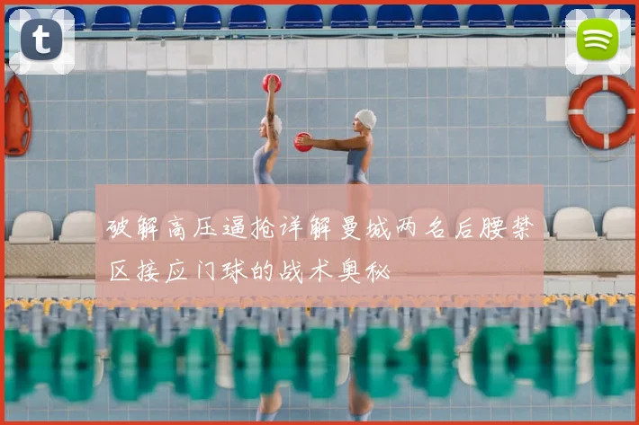 破解高压逼抢详解曼城两名后腰禁区接应门球的战术奥秘