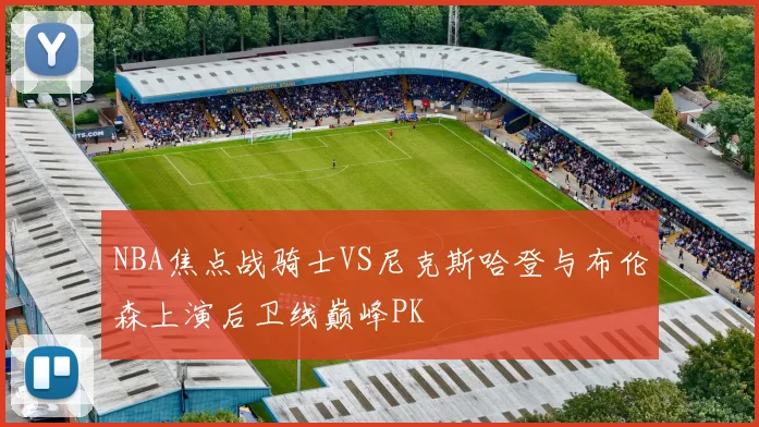 NBA焦点战骑士VS尼克斯哈登与布伦森上演后卫线巅峰PK